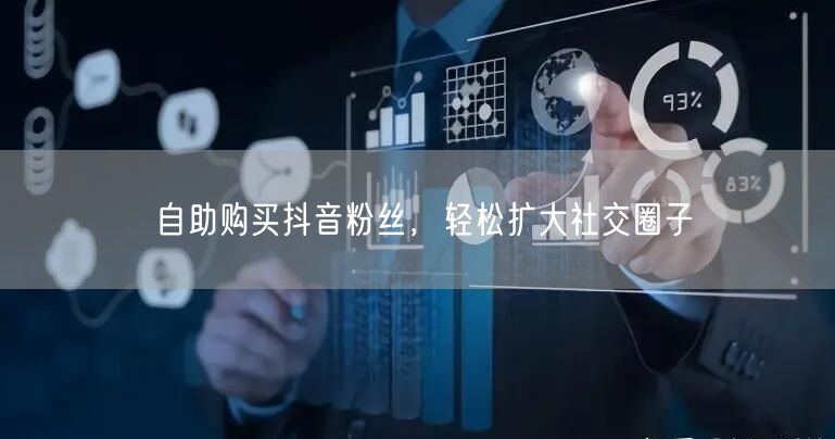 自助购买抖音粉丝，轻松扩大社交圈子