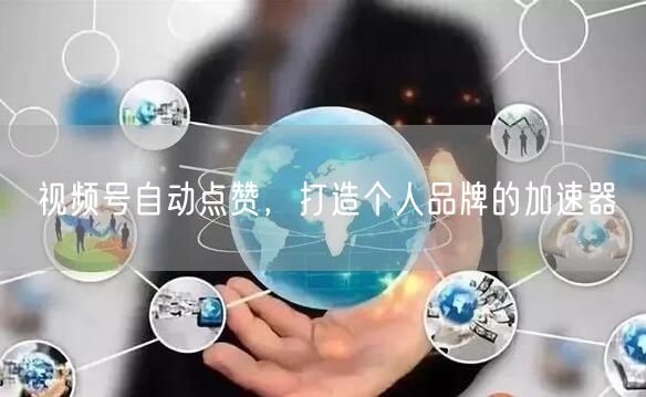 视频号自动点赞，打造个人品牌的加速器