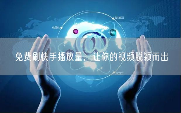 免费刷快手播放量，让你的视频脱颖而出