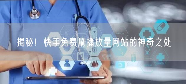 揭秘！快手免费刷播放量网站的神奇之处