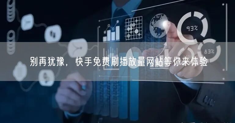 别再犹豫，快手免费刷播放量网站等你来体验