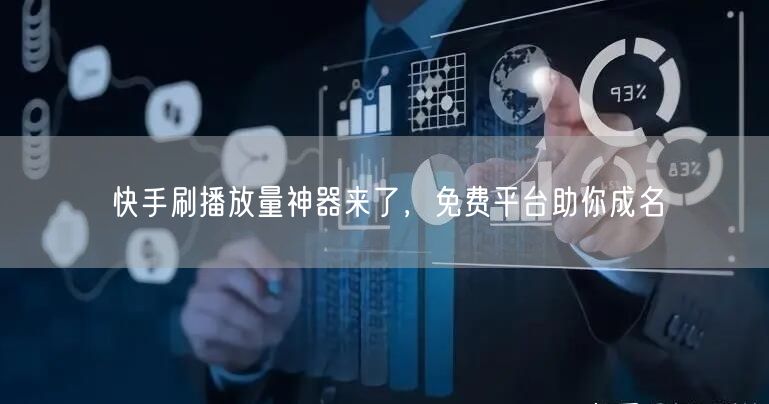 快手刷播放量神器来了，免费平台助你成名